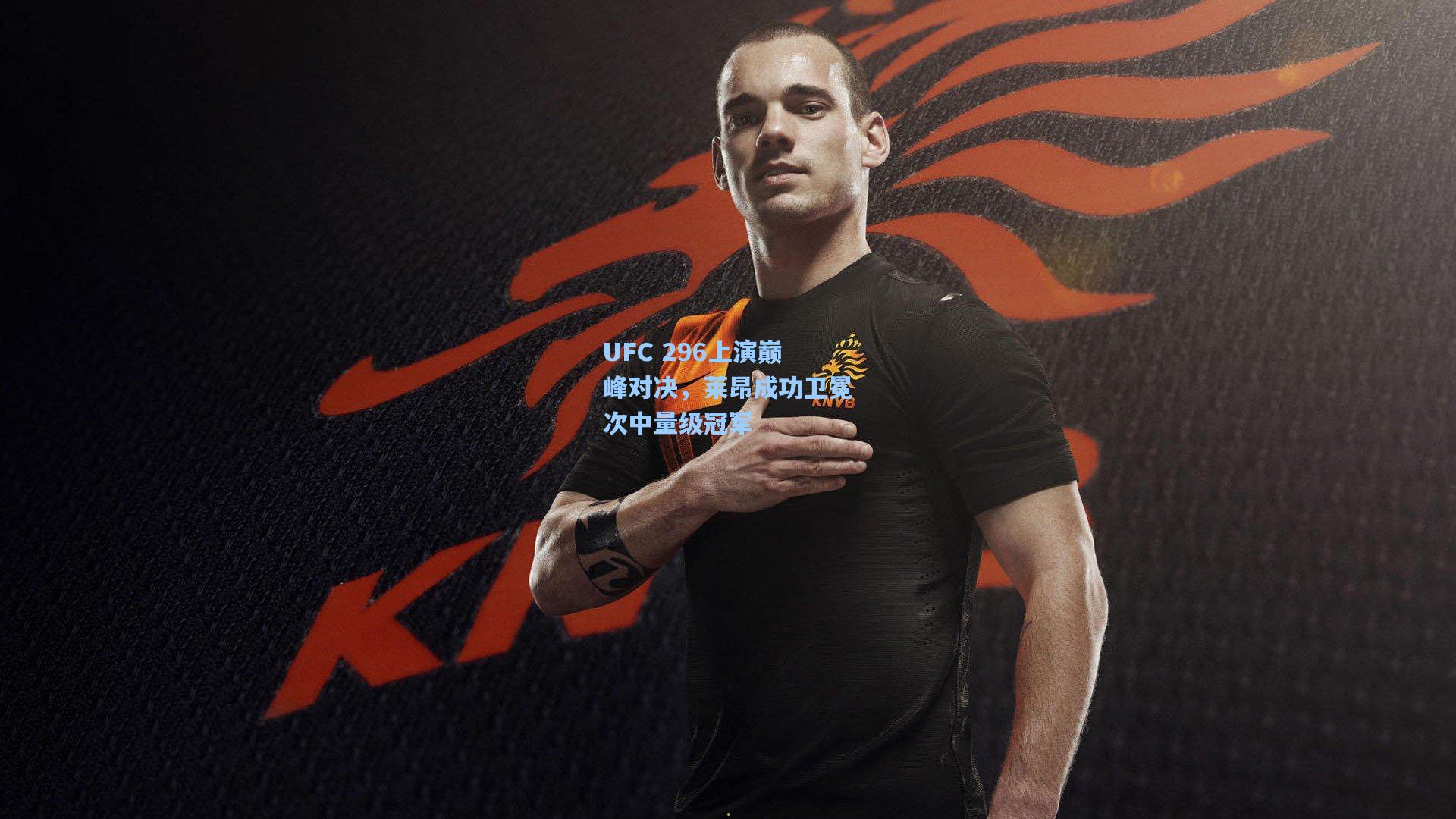 UFC 296上演巅峰对决，莱昂成功卫冕次中量级冠军