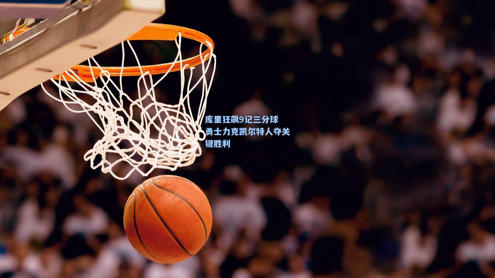 库里狂飙9记三分球 勇士力克凯尔特人夺关键胜利