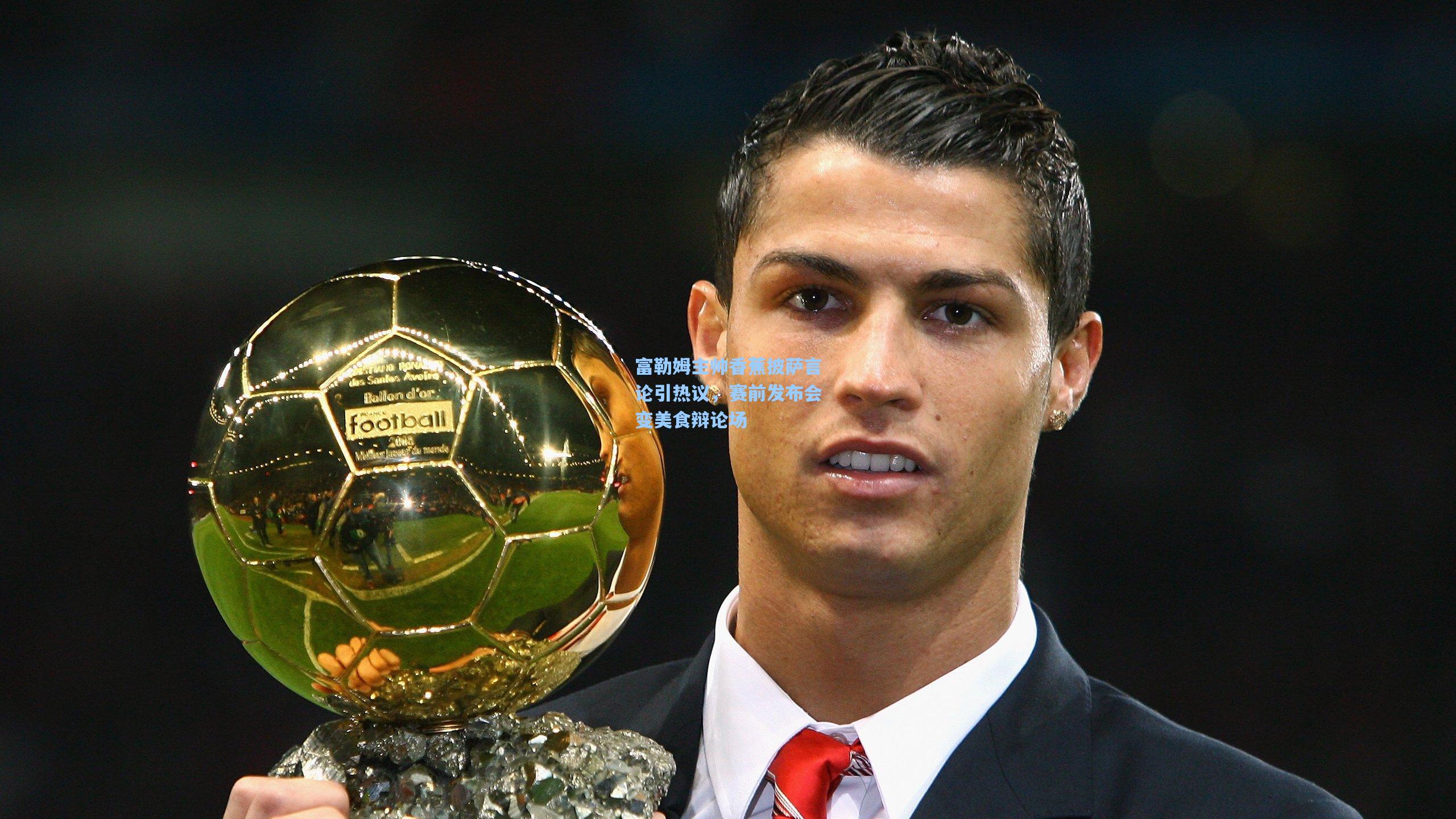 富勒姆主帅香蕉披萨言论引热议,赛前发布会变美食辩论场