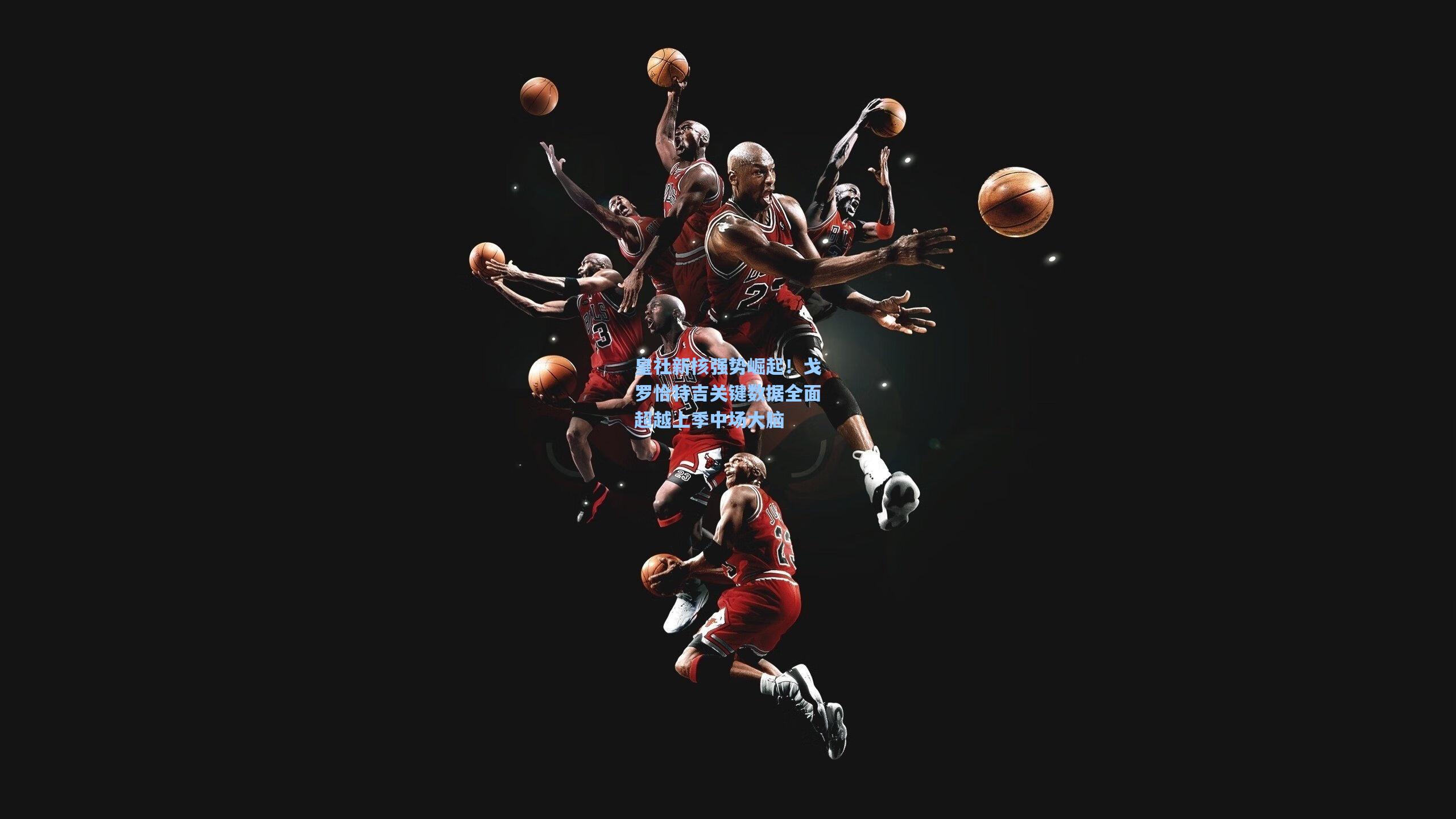 皇社新核强势崛起！戈罗恰特吉关键数据全面超越上季中场大脑