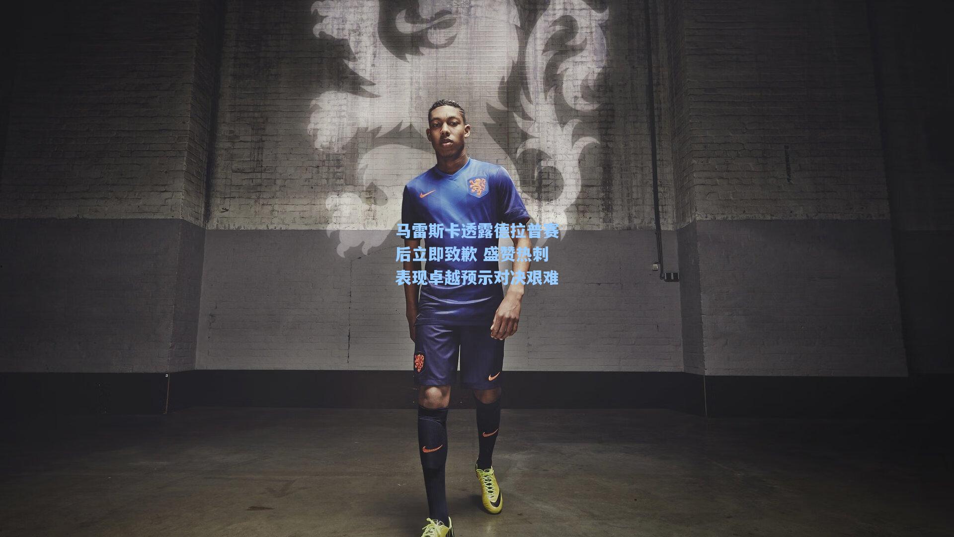 马雷斯卡透露德拉普赛后立即致歉 盛赞热刺表现卓越预示对决艰难