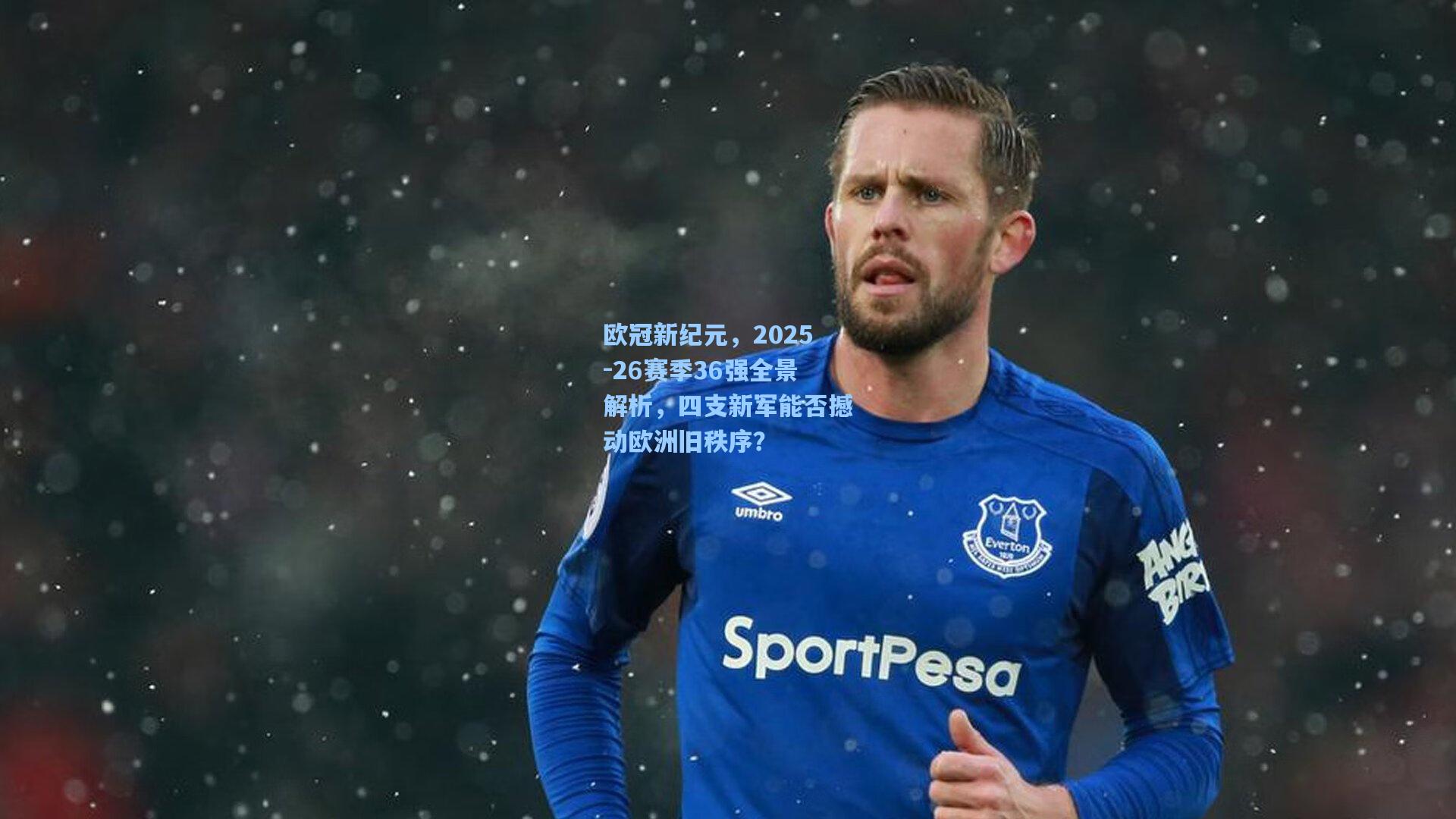 欧冠新纪元，2025-26赛季36强全景解析，四支新军能否撼动欧洲旧秩序？