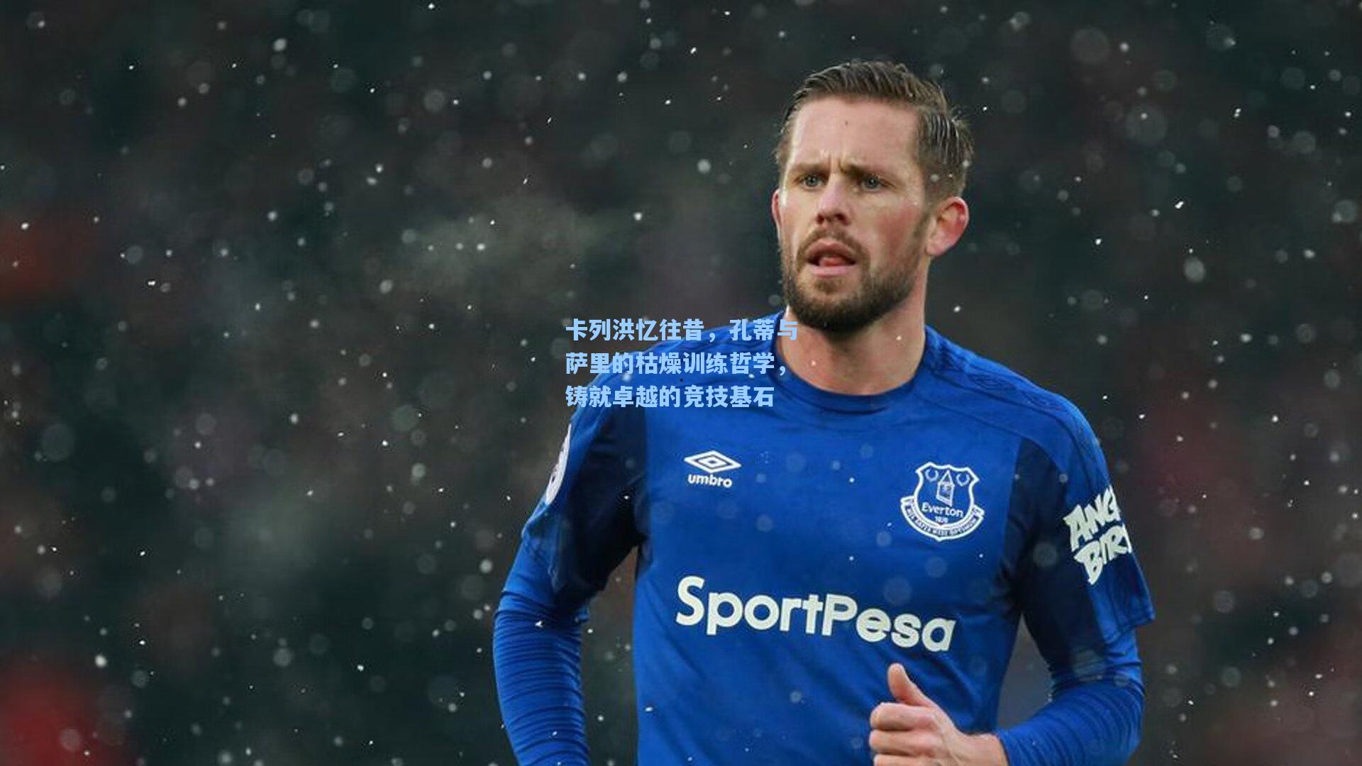 卡列洪忆往昔，孔蒂与萨里的枯燥训练哲学，铸就卓越的竞技基石