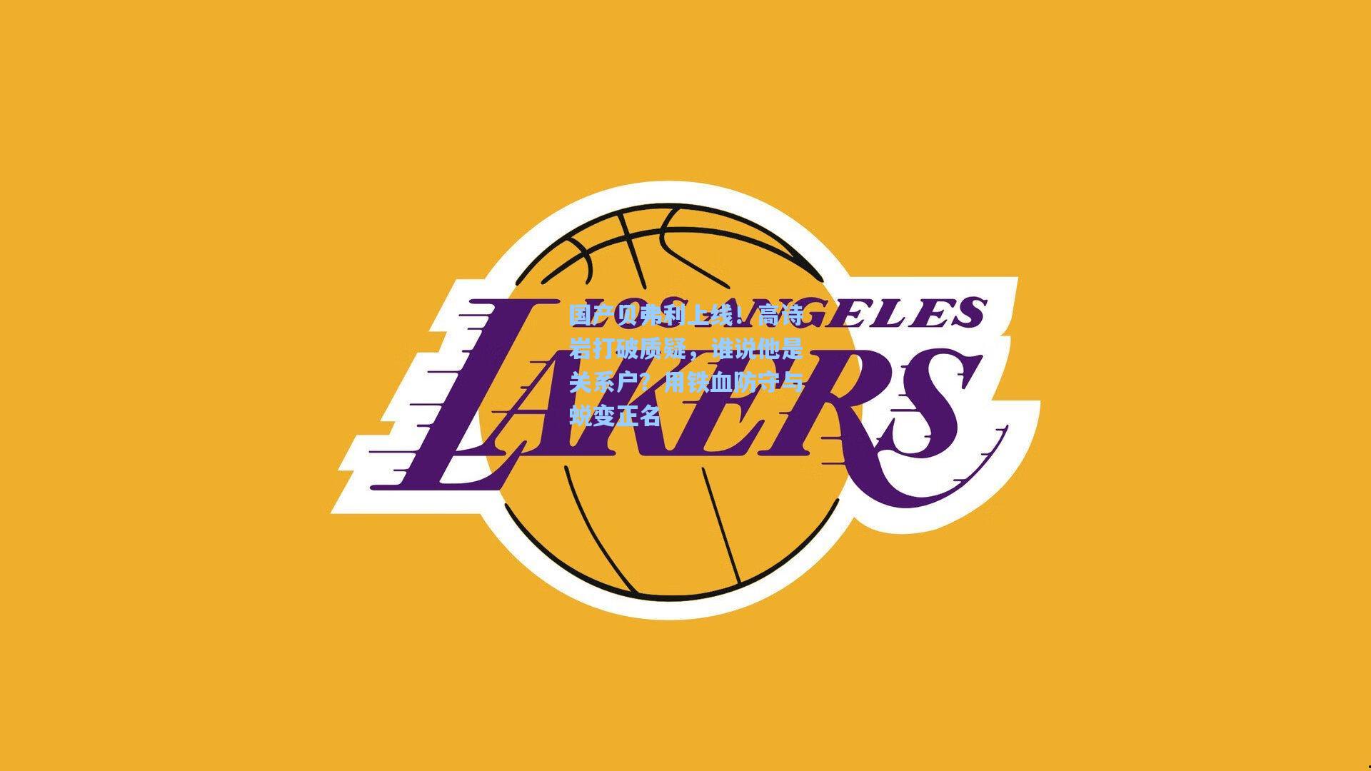 国产贝弗利上线!高诗岩打破质疑,谁说他是关系户?用铁血防守与蜕变正名