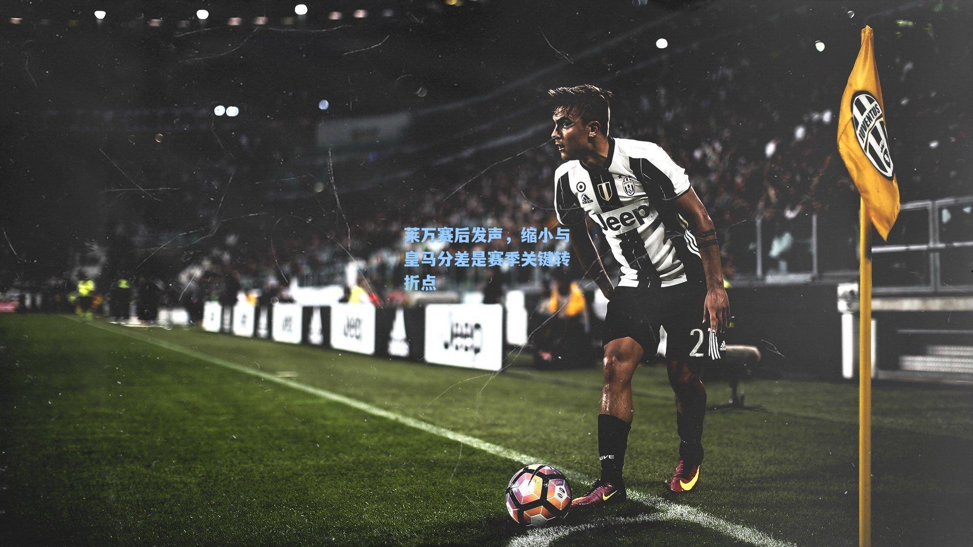 莱万赛后发声，缩小与皇马分差是赛季关键转折点