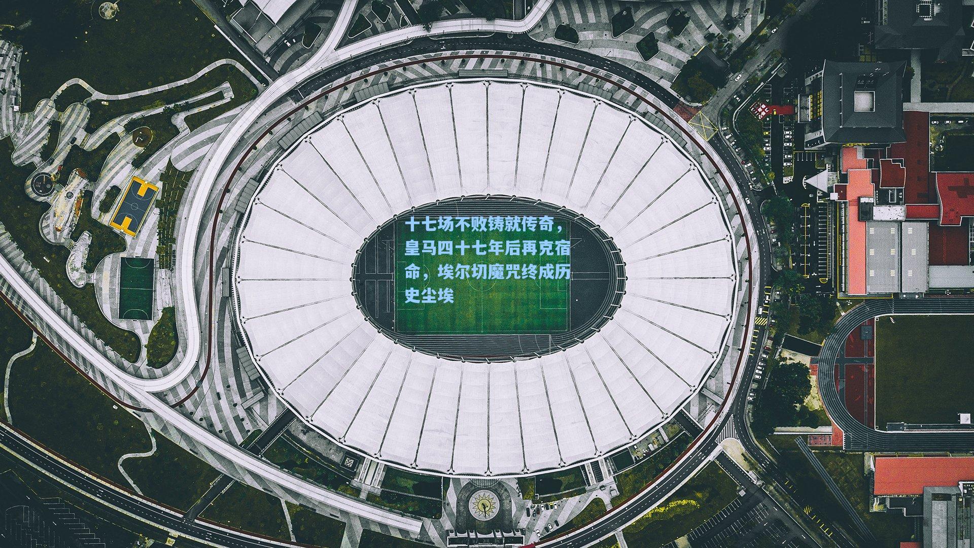 十七场不败铸就传奇，皇马四十七年后再克宿命，埃尔切魔咒终成历史尘埃