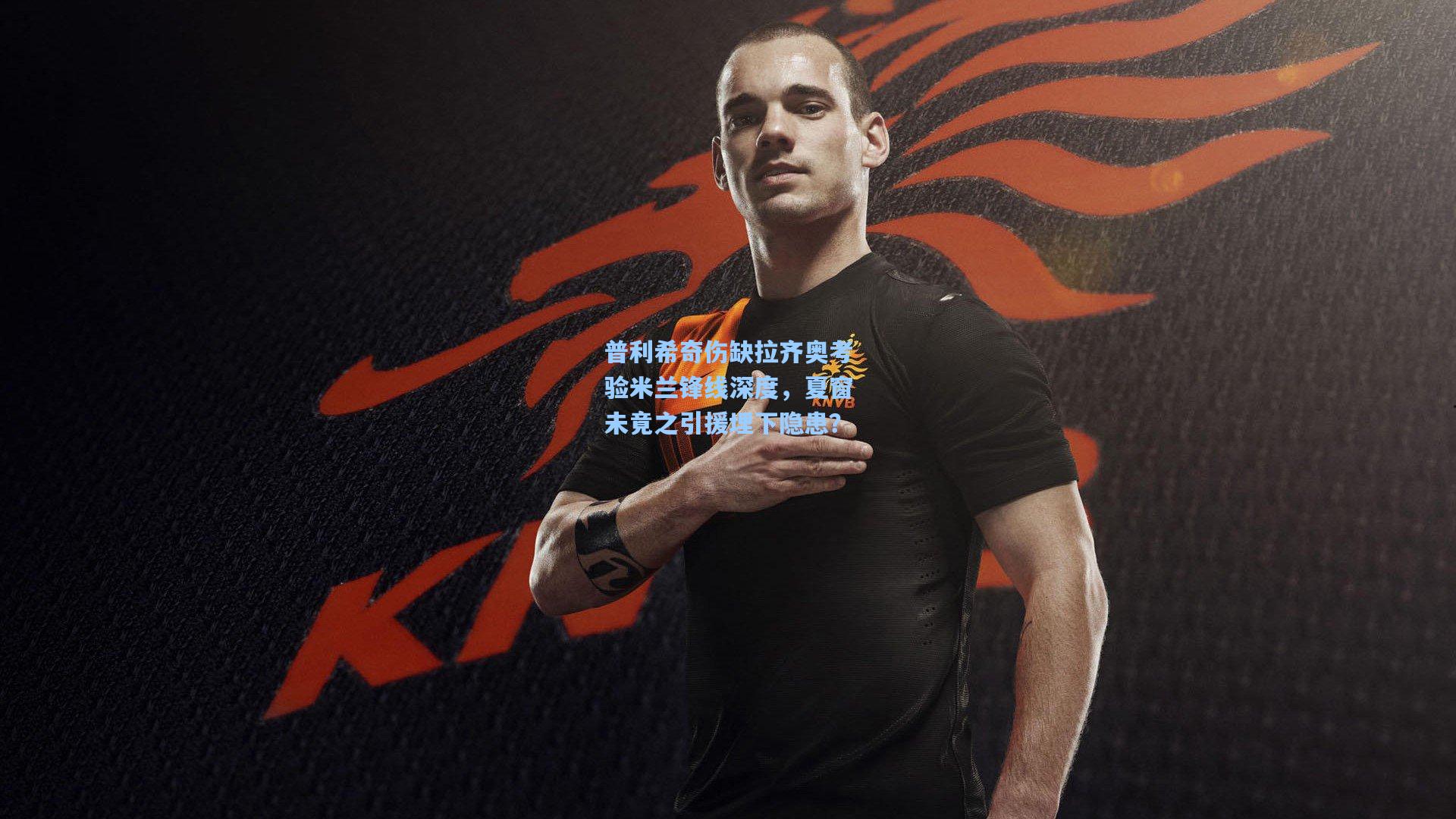 普利希奇伤缺拉齐奥考验米兰锋线深度，夏窗未竟之引援埋下隐患？