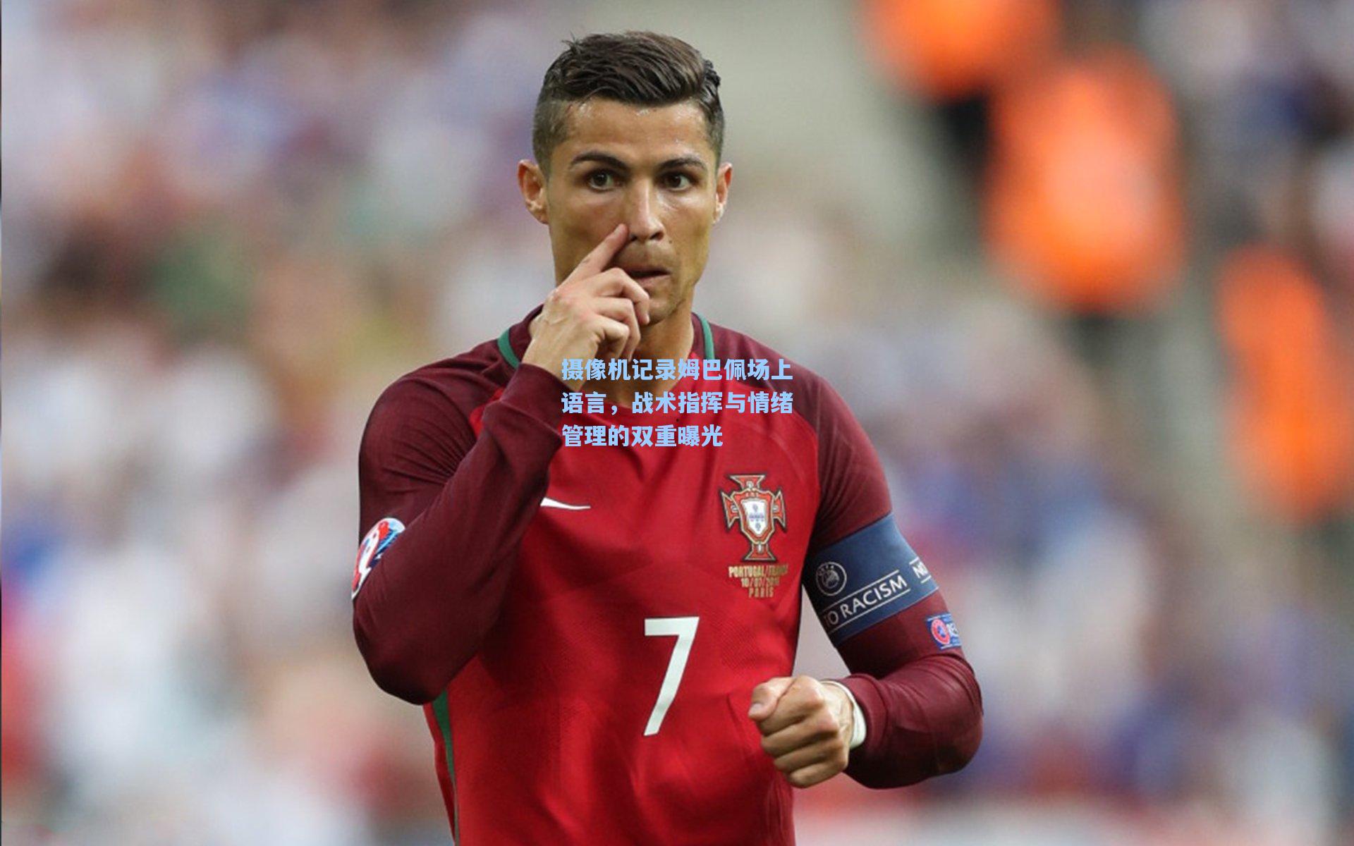 摄像机记录姆巴佩场上语言，战术指挥与情绪管理的双重曝光