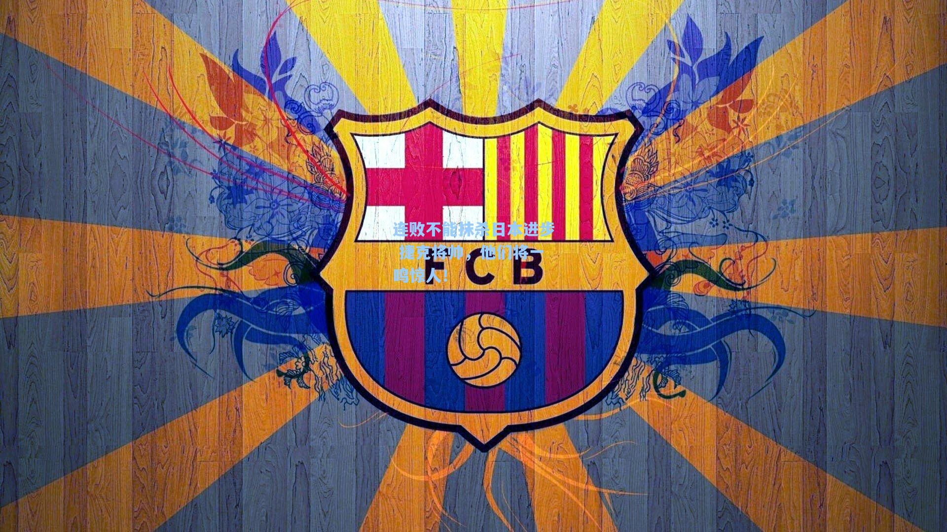 连败不能抹杀日本进步 捷克将帅，他们将一鸣惊人！