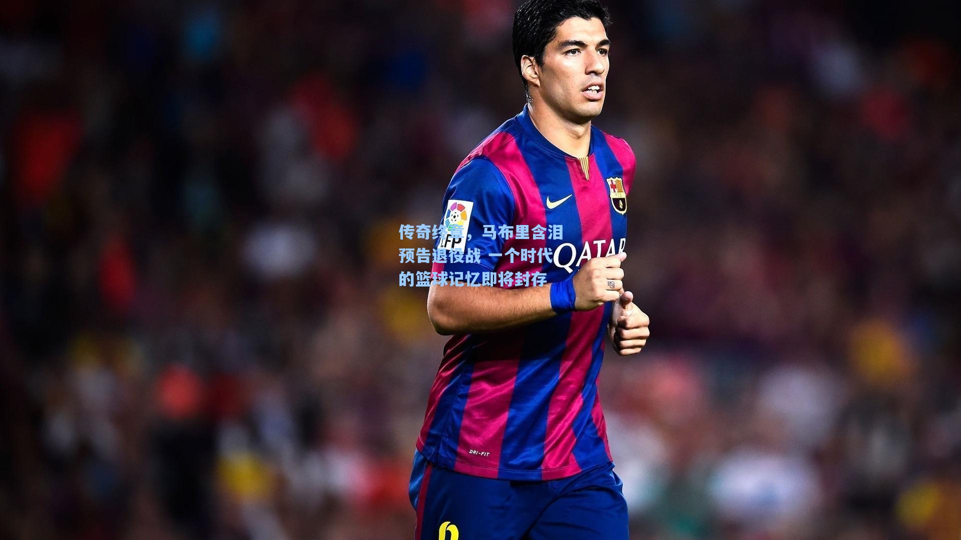 传奇终章，马布里含泪预告退役战 一个时代的篮球记忆即将封存