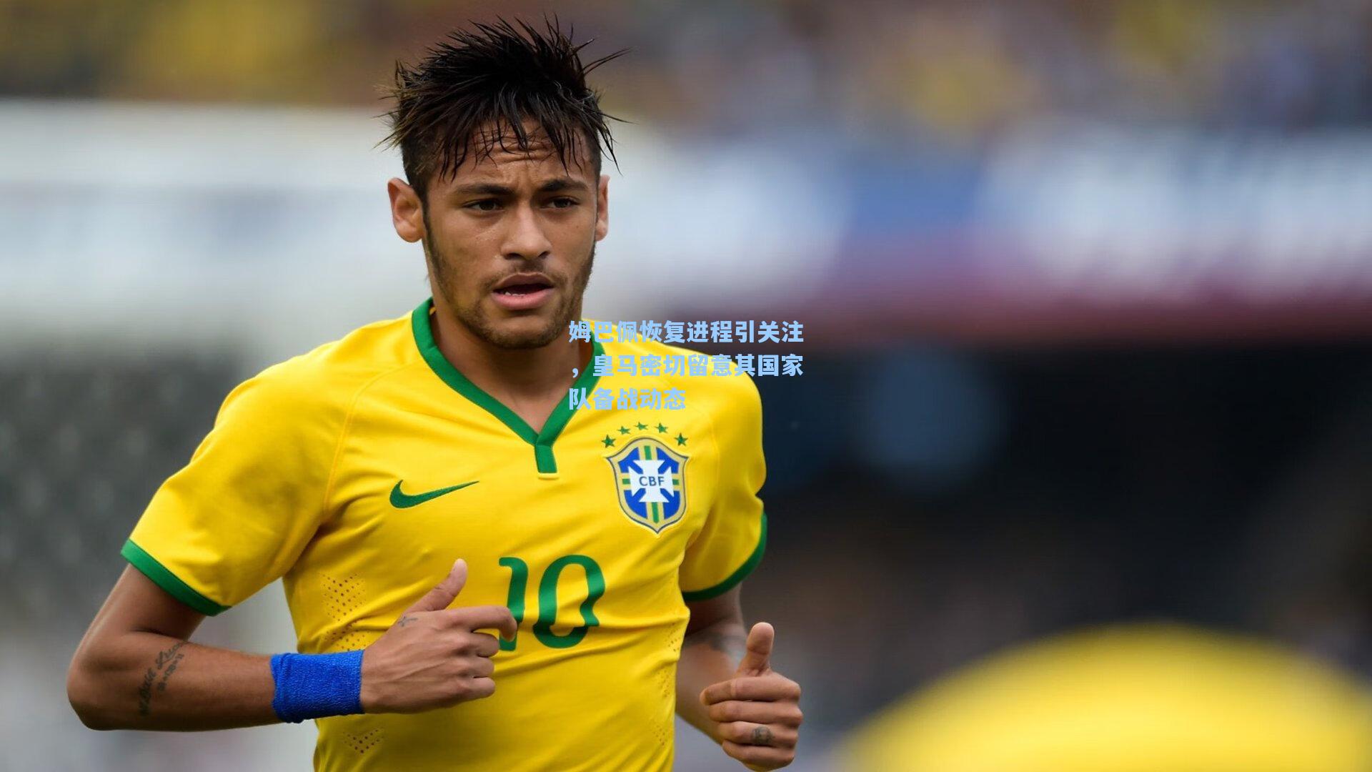 姆巴佩恢复进程引关注，皇马密切留意其国家队备战动态