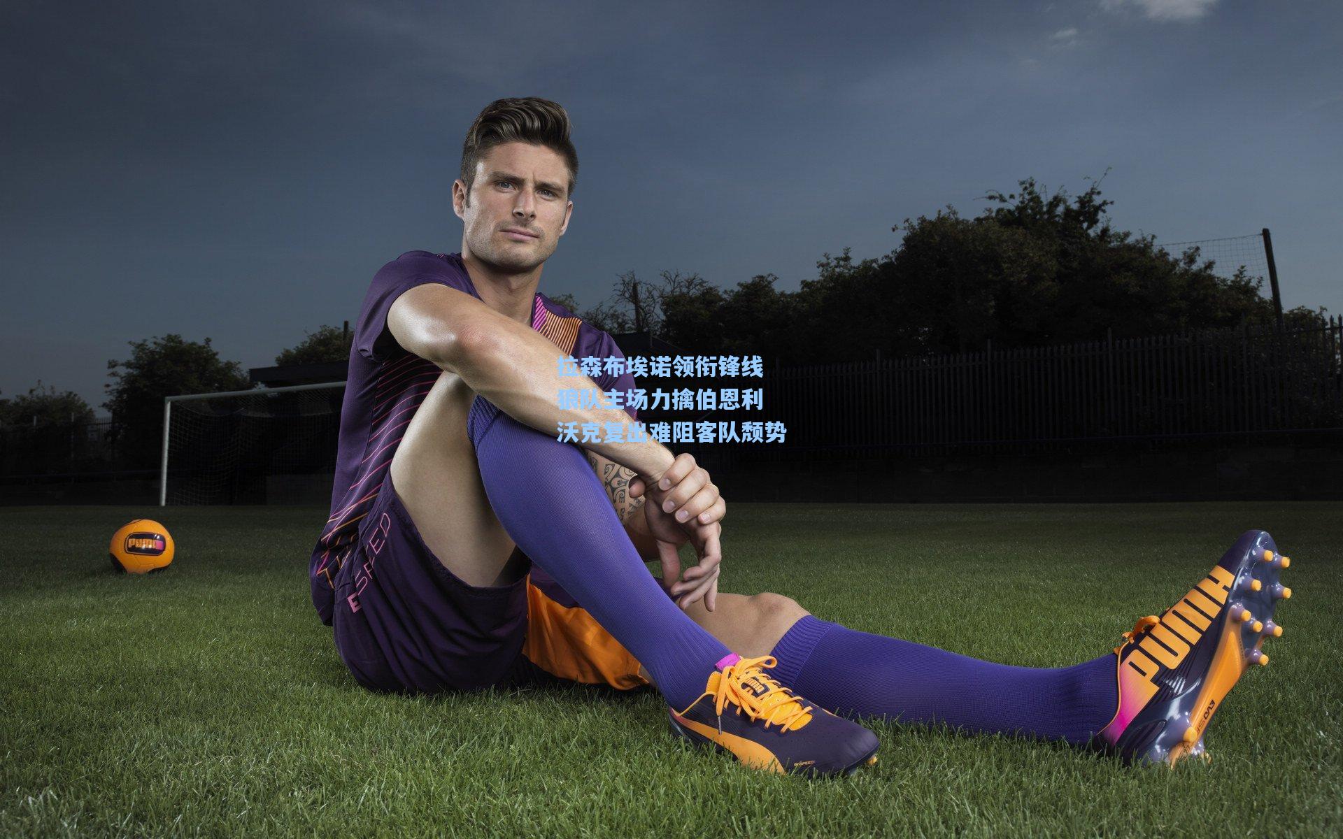 拉森布埃诺领衔锋线 狼队主场力擒伯恩利 沃克复出难阻客队颓势