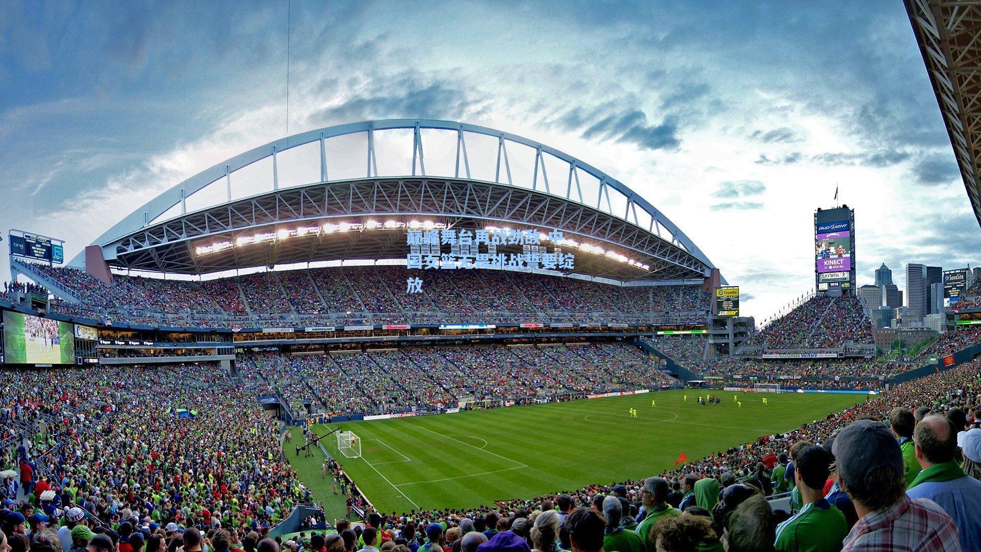 巅峰舞台再战劲敌 中国女篮无畏挑战誓要绽放