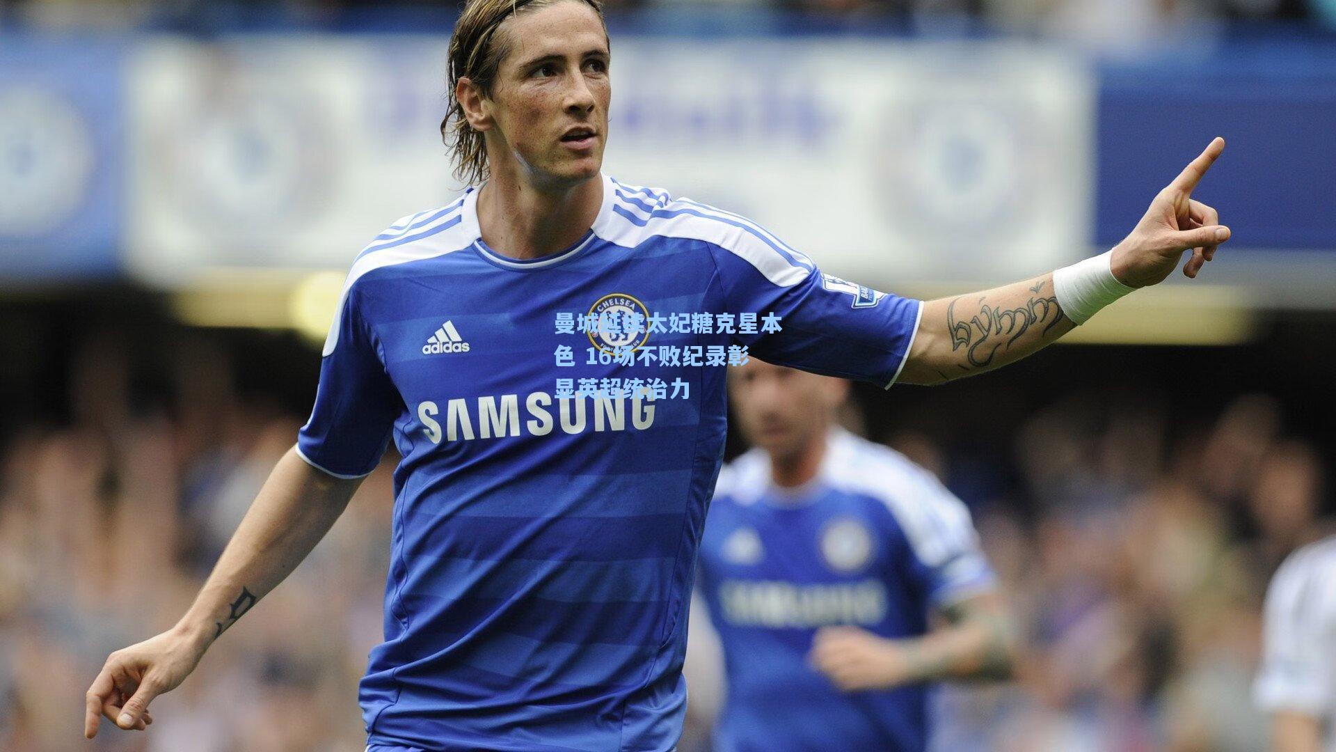 曼城延续太妃糖克星本色 16场不败纪录彰显英超统治力