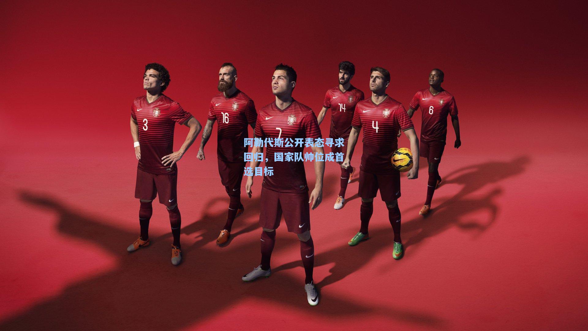 阿勒代斯公开表态寻求回归，国家队帅位成首选目标